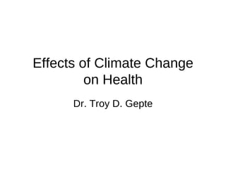 Effects of Climate Change
         on Health
      Dr. Troy D. Gepte
 