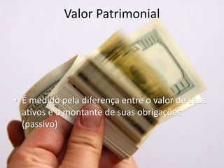 Valor Patrimonial
• É medido pela diferença entre o valor de seus
ativos e o montante de suas obrigações
(passivo)
 