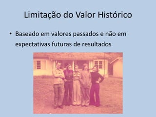 Limitação do Valor Histórico
• Baseado em valores passados e não em
expectativas futuras de resultados
 