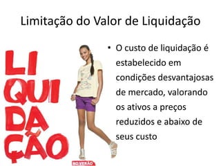 Limitação do Valor de Liquidação
• O custo de liquidação é
estabelecido em
condições desvantajosas
de mercado, valorando
os ativos a preços
reduzidos e abaixo de
seus custo
 