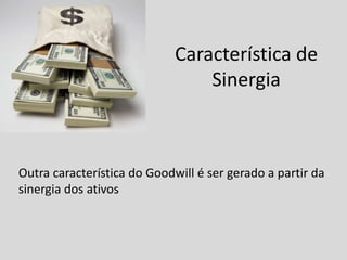 Característica de
Sinergia
Outra característica do Goodwill é ser gerado a partir da
sinergia dos ativos
 