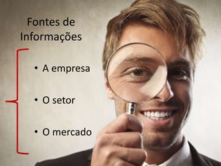 Fontes de
Informações
• A empresa
• O setor
• O mercado
 