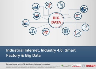 Industrial Internet, Industry 4.0, Smart 
Factory & Big Data 
TechMahindra, MongoDB and Bosch Software Innovations 
© TechMahindra, MongoDB and Bosch Software Innovations GmbH 2014. All rights reserved, also regarding any disposal, 
exploitation, reproduction, editing, distribution, as well as in the event of applications for industrial property rights. 
 