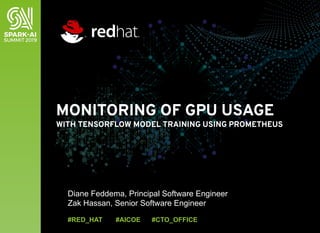 MONITORING OF GPU USAGE
WITH TENSORFLOW MODEL TRAINING USING PROMETHEUS
Diane Feddema, Principal Software Engineer
Zak Hassan, Senior Software Engineer
#RED_HAT #AICOE #CTO_OFFICE
 