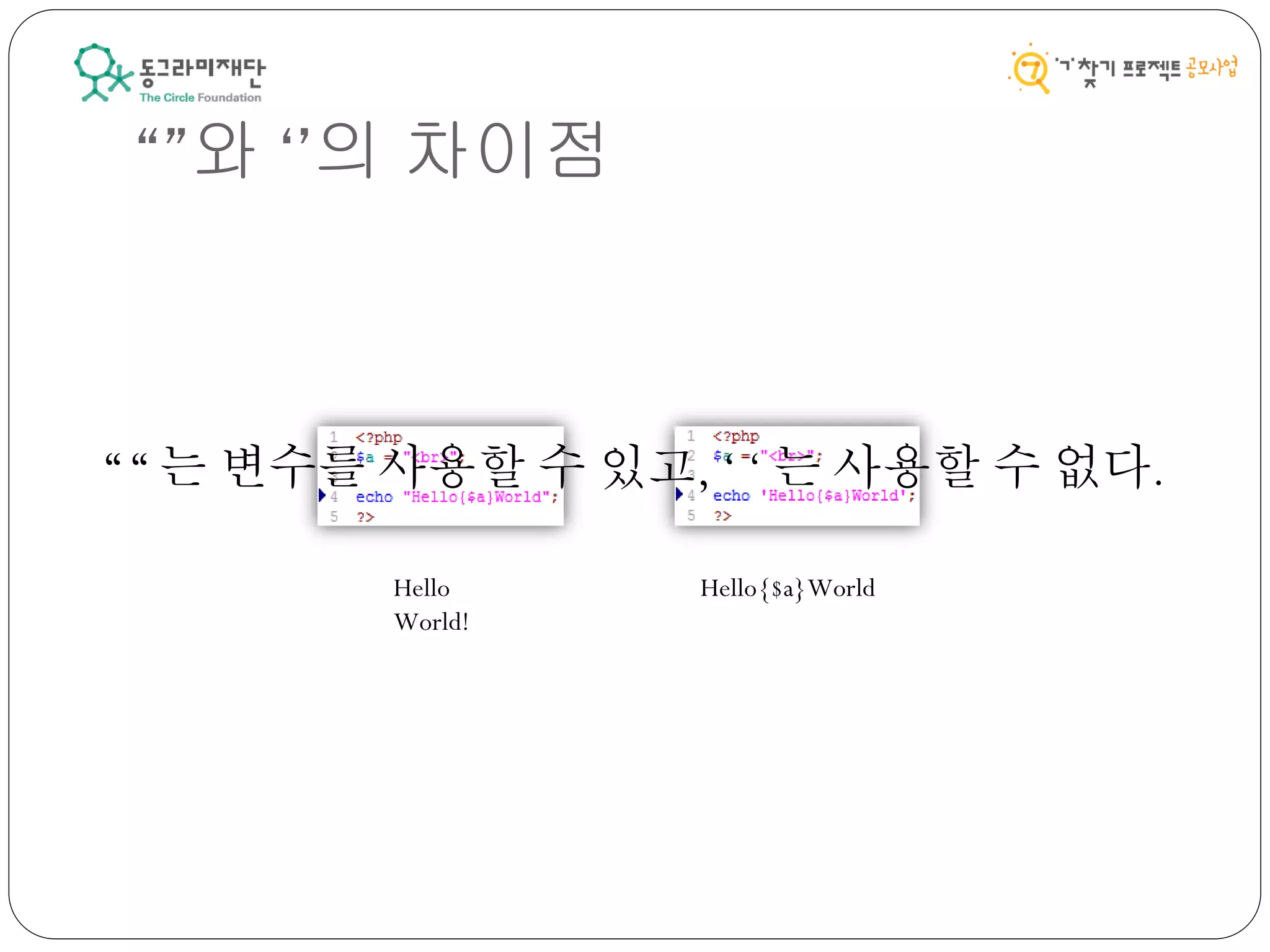 “”와 ‘’의 차이점
Hello
World!
Hello{$a}World
“ “ 는 변수를 사용할 수 있고, ‘ ‘ 는 사용할 수 없다.
 