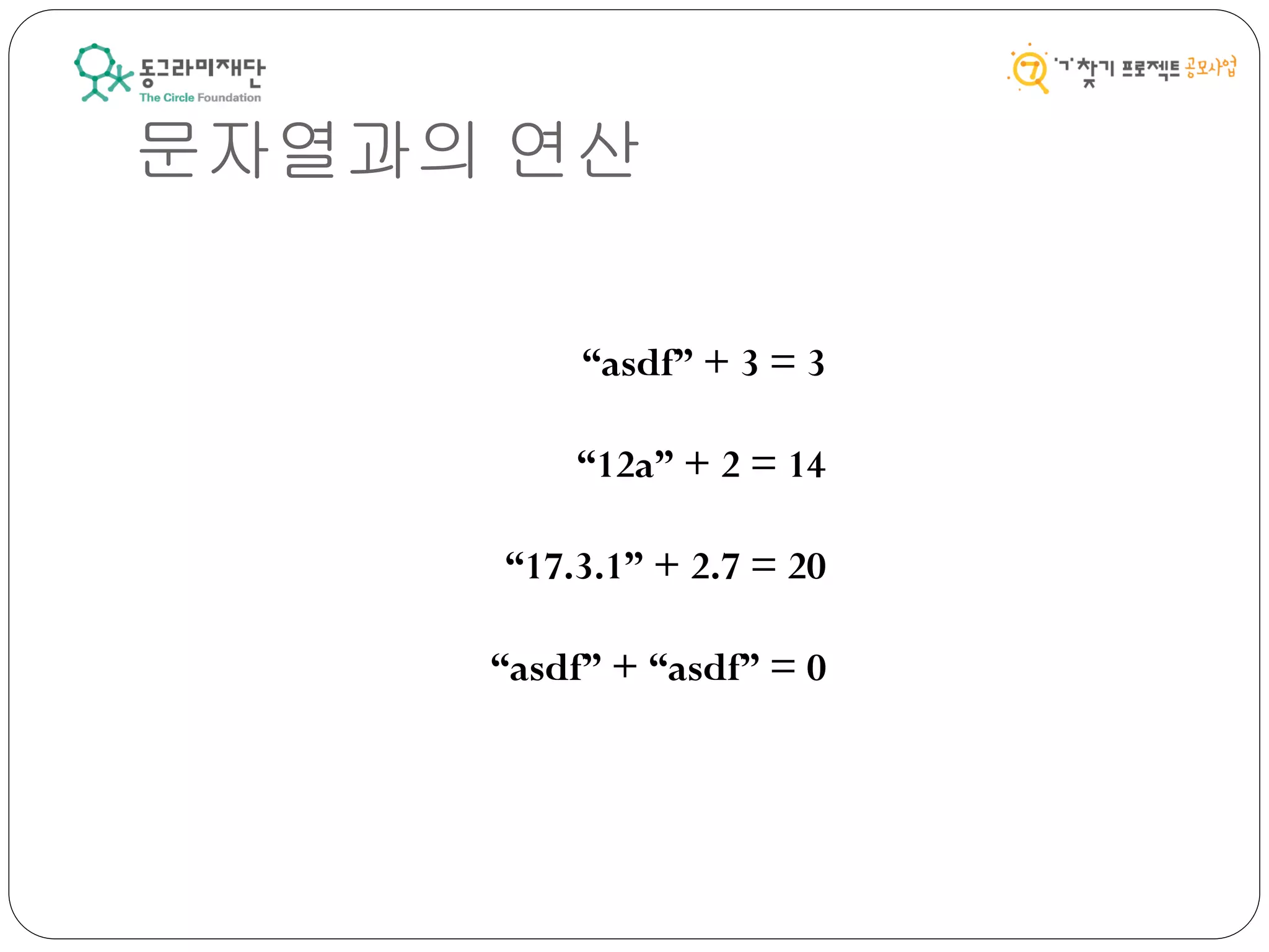“asdf” + 3 = 3
“12a” + 2 = 14
“17.3.1” + 2.7 = 20
“asdf” + “asdf” = 0
문자열과의 연산
 