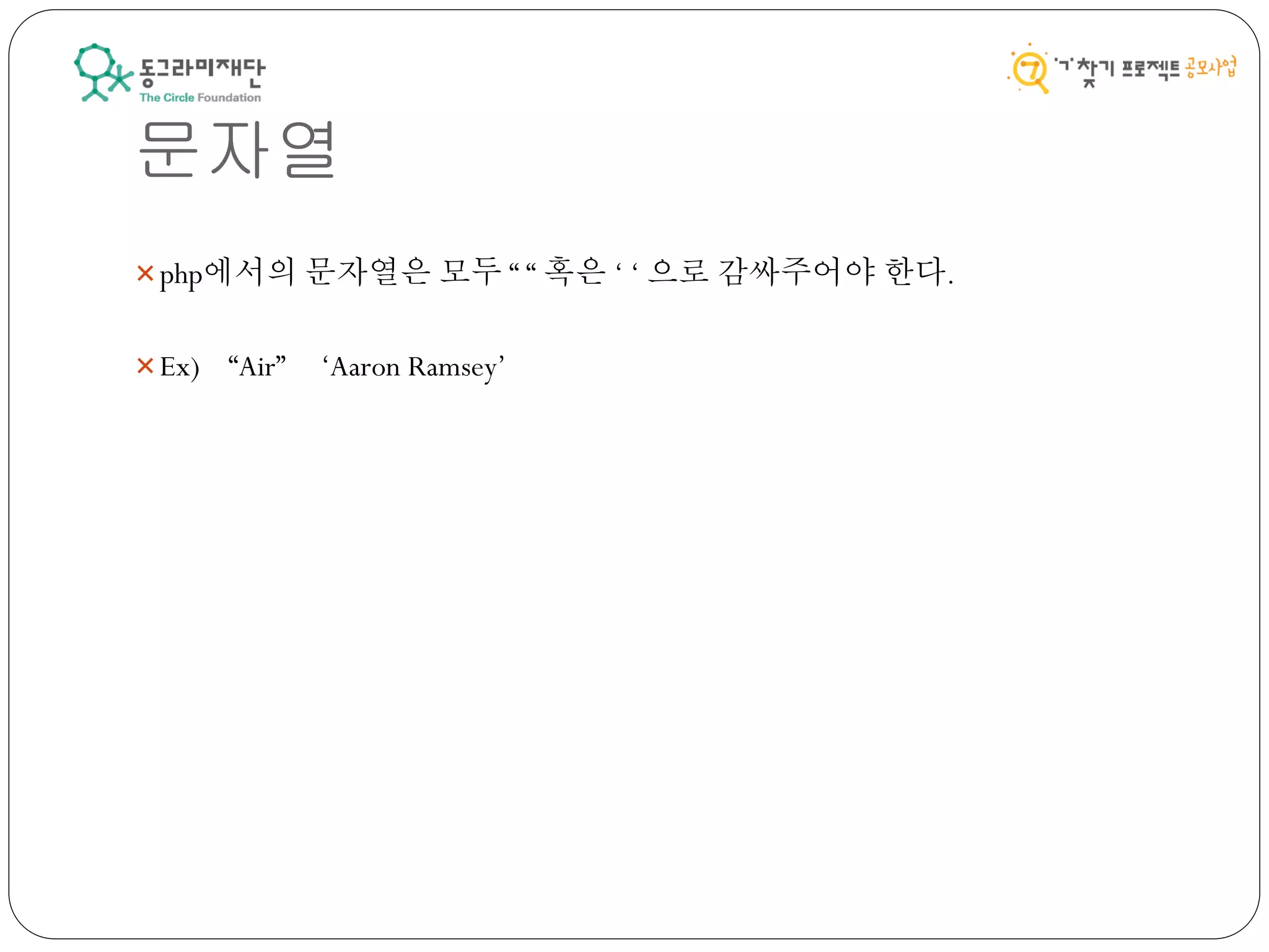 문자열
php에서의 문자열은 모두 “ “ 혹은 ‘ ‘ 으로 감싸주어야 한다.
Ex) “Air” ‘Aaron Ramsey’
 