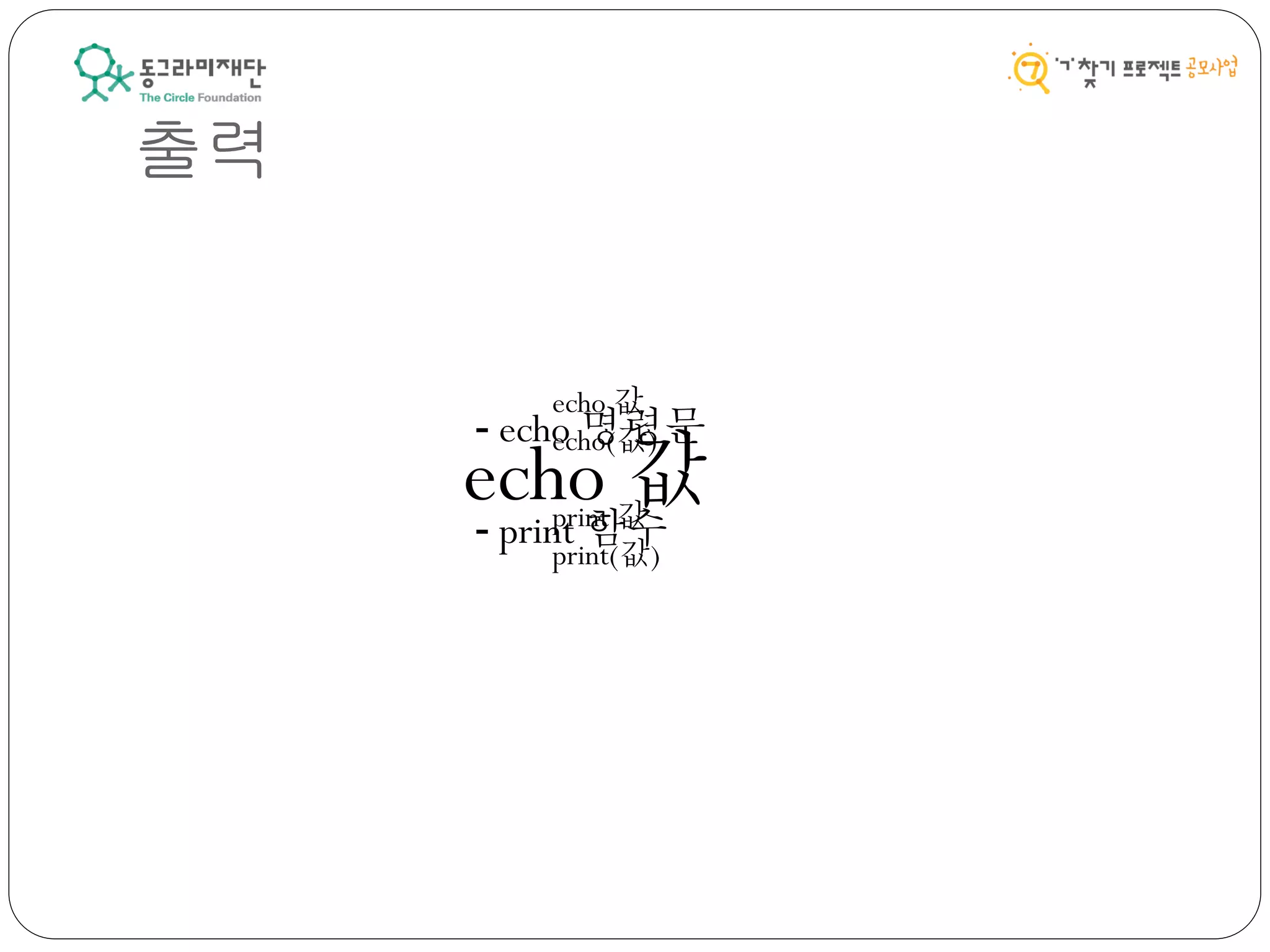 - echo 명령문
- print 함수
출력
echo 값
echo(값)
print 값
print(값)
echo 값
 