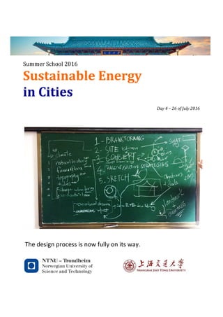 Sustainable	Energy	
in	Cities	
Summer	School	2016
	
Day	4	–	26	of	July	2016	
	
	
	
	
	
	
	
	
	
	
	
	
	
	
	
	
	
	
	
	
	
	
The	design	process	is	now	fully	on	its	way.		
 