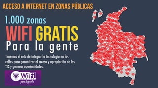 acceso a internet en zonas públicas
Wifi gratisPara la gente
1.000 zonas
Tenemos el reto de integrar la tecnología en las
calles para garantizar el acceso y apropiación de las
TIC y generar oportunidades.
 