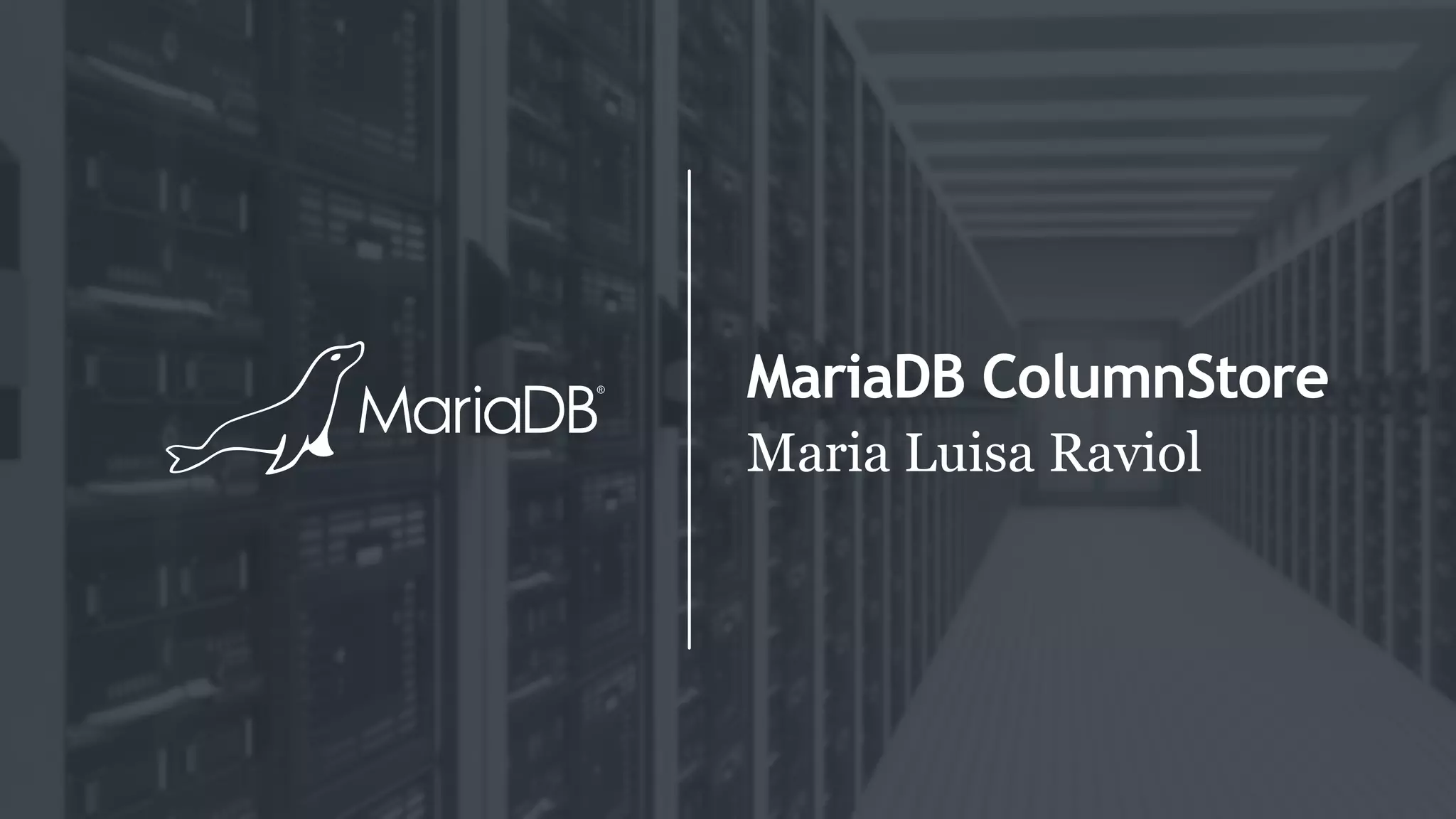 MariaDB ColumnStore
Maria Luisa Raviol
 