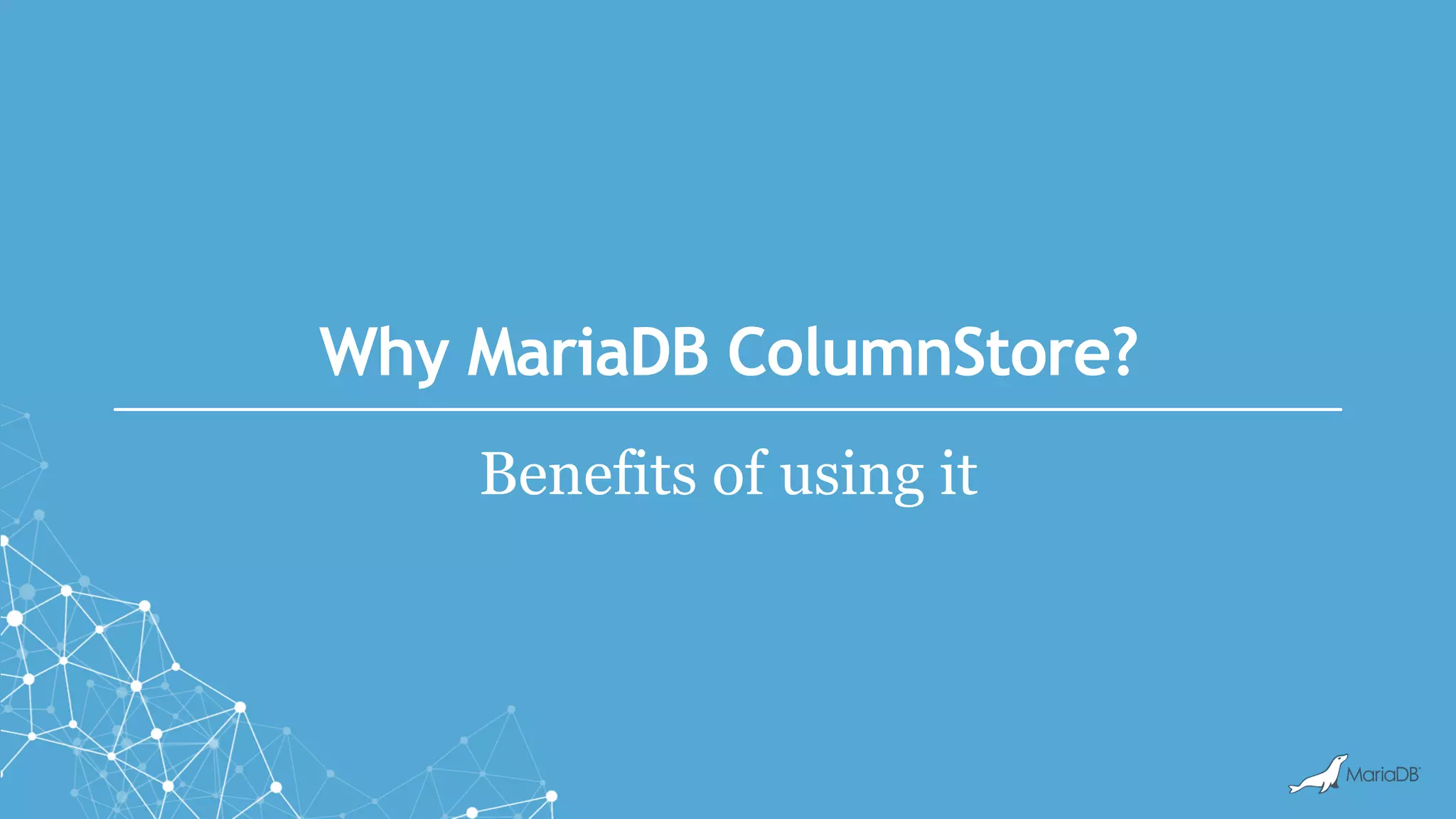 Why MariaDB ColumnStore?
Benefits of using it
 