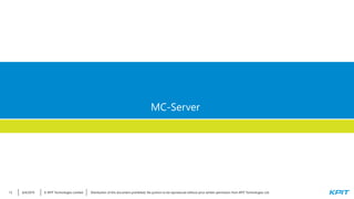 © KPIT Technologies Limited6/4/2019 Distribution of this document prohibited. No portion to be reproduced without prior written permission from KPIT Technologies Ltd.13
MC-Server
 