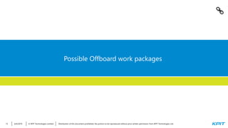 © KPIT Technologies Limited6/4/2019 Distribution of this document prohibited. No portion to be reproduced without prior written permission from KPIT Technologies Ltd.15
Possible Offboard work packages
 