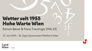 Ramon Bauer & Franz Trautinger (MA 23)
27. Juni 2019 – 35. Open Government Plattform Wien
Wetter seit 1955
Hohe Warte Wien
 