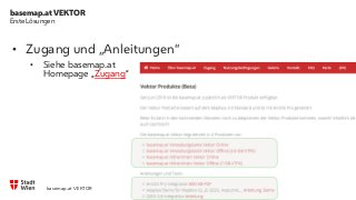 basemap.at VEKTOR
6
Erste Lösungen
• Zugang und „Anleitungen“
• Siehe basemap.at
Homepage „Zugang“
basemap.at VEKTOR
 