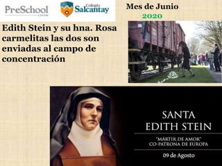 Mes de Junio
2020
Edith Stein y su hna. Rosa
carmelitas las dos son
enviadas al campo de
concentración
 
