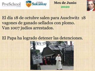 Mes de Junio
2020
El día 18 de octubre salen para Auschwitz 18
vagones de ganado sellados con plomo.
Van 1007 judíos arrestados.
El Papa ha logrado detener las detenciones.
 