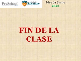 Mes de Junio
2020
FIN DE LA
CLASE
 