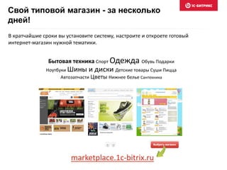 В кратчайшие сроки вы установите систему, настроите и откроете готовый
интернет-магазин нужной тематики.
Свой типовой магазин - за несколько
дней!
Бытовая техника Спорт Одежда Обувь Подарки
Ноутбуки Шины и диски Детские товары Суши Пицца
Автозапчасти Цветы Нижнее белье Сантехника
marketplace.1c-bitrix.ru
 