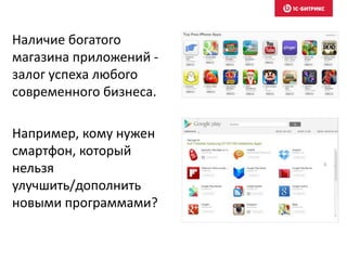 Наличие богатого
магазина приложений -
залог успеха любого
современного бизнеса.
Например, кому нужен
смартфон, который
нельзя
улучшить/дополнить
новыми программами?
 