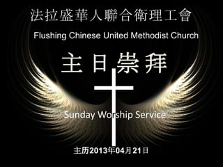 法拉盛華人聯合衛理工會
Flushing Chinese United Methodist Church
Sunday Worship Service
主历2013年04月21日
主 日 崇 拜
 