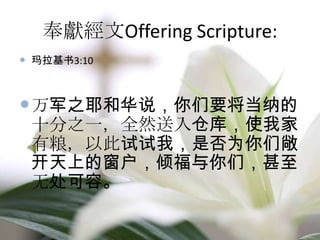 奉獻經文Offering Scripture:
 玛拉基书3:10
万军之耶和华说，你们要将当纳的
十分之一，全然送入仓库，使我家
有粮，以此试试我，是否为你们敞
开天上的窗户，倾福与你们，甚至
无处可容。
 