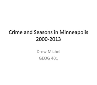 Crime and Seasons in Minneapolis
2000-2013
Drew Michel
GEOG 401
 