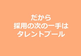 Copyright (C) TalentCloud, Inc. All Right Reserved.
だから
採⽤の次の⼀⼿は
タレントプール
 