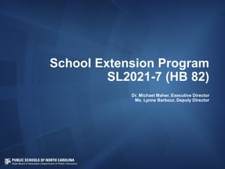 School Extension Program
SL2021-7 (HB 82)
Dr. Michael Maher, Executive Director
Ms. Lynne Barbour, Deputy Director
 