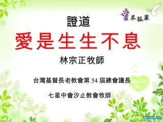 證道
愛是生生不息
    林宗正牧師

台灣基督長老教會第 54 屆總會議長

  七星中會汐止教會牧師
 