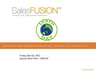 From clicks to clients – Optimizing the lead to sales process




RECYCLING YOUR MARKETING COLLATERAL TO BOOST LEAD GENERATION


                   Friday, April 22, 2011
                   Session Start Time – 1PM EST
 