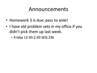 Announcements
• Homework 3 is due; pass to aisle!
• I have old problem sets in my office if you
didn’t pick them up last week.
– Friday 12:30-2:30 SEQ 236
 