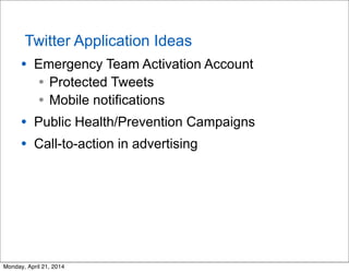 Twitter Application Ideas
• Emergency Team Activation Account
• Protected Tweets
• Mobile notifications
• Public Health/Pr...
