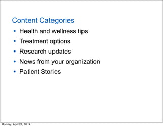 Content Categories
• Health and wellness tips
• Treatment options
• Research updates
• News from your organization
• Patie...