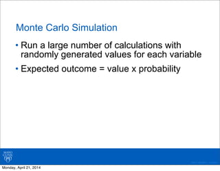 ©2011 MFMER | 3139261-
Monte Carlo Simulation
• Run a large number of calculations with
randomly generated values for each...