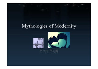 Mythologies of Modernity



        外文所 邵可霓
 