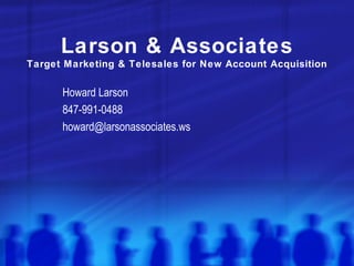Larson & Associates Target Marketing & Telesales for New Account Acquisition Howard Larson 847-991-0488 [email_address] 