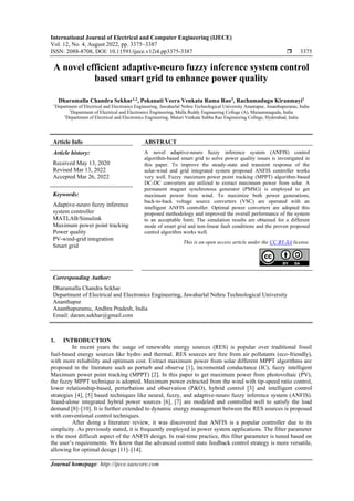 International Journal of Electrical and Computer Engineering (IJECE)
Vol. 12, No. 4, August 2022, pp. 3375~3387
ISSN: 2088-8708, DOI: 10.11591/ijece.v12i4.pp3375-3387  3375
Journal homepage: http://ijece.iaescore.com
A novel efficient adaptive-neuro fuzzy inference system control
based smart grid to enhance power quality
Dharamalla Chandra Sekhar1,2
, Pokanati Veera Venkata Rama Rao3
, Rachamadugu Kiranmayi1
1
Department of Electrical and Electronics Engineering, Jawaharlal Nehru Technological University Anantapur, Ananthapuramu, India
2
Department of Electrical and Electronics Engineering, Malla Reddy Engineering College (A), Maisammaguda, India
3
Department of Electrical and Electronics Engineering, Maturi Venkata Subba Rao Engineering College, Hyderabad, India
Article Info ABSTRACT
Article history:
Received May 13, 2020
Revised Mar 13, 2022
Accepted Mar 26, 2022
A novel adaptive-neuro fuzzy inference system (ANFIS) control
algorithm-based smart grid to solve power quality issues is investigated in
this paper. To improve the steady-state and transient response of the
solar-wind and grid integrated system proposed ANFIS controller works
very well. Fuzzy maximum power point tracking (MPPT) algorithm-based
DC-DC converters are utilized to extract maximum power from solar. A
permanent magnet synchronous generator (PMSG) is employed to get
maximum power from wind. To maximize both power generations,
back-to-back voltage source converters (VSC) are operated with an
intelligent ANFIS controller. Optimal power converters are adopted this
proposed methodology and improved the overall performance of the system
to an acceptable limit. The simulation results are obtained for a different
mode of smart grid and non-linear fault conditions and the proven proposed
control algorithm works well.
Keywords:
Adaptive-neuro fuzzy inference
system controller
MATLAB/Simulink
Maximum power point tracking
Power quality
PV-wind-grid integration
Smart grid
This is an open access article under the CC BY-SA license.
Corresponding Author:
Dharamalla Chandra Sekhar
Department of Electrical and Electronics Engineering, Jawaharlal Nehru Technological University
Ananthapur
Ananthapuramu, Andhra Pradesh, India
Email: daram.sekhar@gmail.com
1. INTRODUCTION
In recent years the usage of renewable energy sources (RES) is popular over traditional fossil
fuel-based energy sources like hydro and thermal. RES sources are free from air pollutants (eco-friendly),
with more reliability and optimum cost. Extract maximum power from solar different MPPT algorithms are
proposed in the literature such as perturb and observe [1], incremental conductance (IC), fuzzy intelligent
Maximum power point tracking (MPPT) [2]. In this paper to get maximum power from photovoltaic (PV),
the fuzzy MPPT technique is adopted. Maximum power extracted from the wind with tip-speed ratio control,
lower relationship-based, perturbation and observation (P&O), hybrid control [3] and intelligent control
strategies [4], [5] based techniques like neural, fuzzy, and adaptive-neuro fuzzy inference system (ANFIS).
Stand-alone integrated hybrid power sources [6], [7] are modeled and controlled well to satisfy the load
demand [8]–[10]. It is further extended to dynamic energy management between the RES sources is proposed
with conventional control techniques.
After doing a literature review, it was discovered that ANFIS is a popular controller due to its
simplicity. As previously stated, it is frequently employed in power system applications. The filter parameter
is the most difficult aspect of the ANFIS design. In real-time practice, this filter parameter is tuned based on
the user’s requirements. We know that the advanced control state feedback control strategy is more versatile,
allowing for optimal design [11]–[14].
 