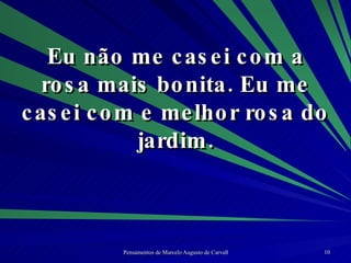 Eu não me casei com a rosa mais bonita. Eu me casei com e melhor rosa do jardim. 