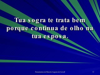 Tua sogra te trata bem porque continua de olho na tua esposa. 