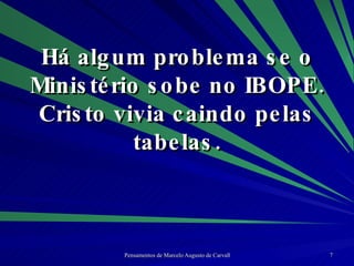 Há algum problema se o Ministério sobe no IBOPE. Cristo vivia caindo pelas tabelas. 