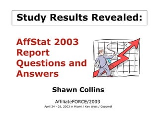 Study Results Revealed: Shawn Collins AffiliateFORCE/2003   April 24 - 28, 2003 in Miami / Key West / Cozumel AffStat 2003 Report Questions and Answers 