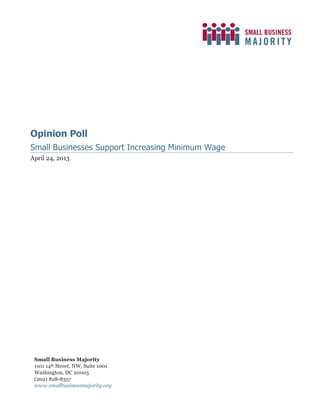 Opinion Poll
Small Businesses Support Increasing Minimum Wage
April 24, 2013
Small Business Majority
1101 14th Street, NW, Suite 1001
Washington, DC 20005
(202) 828-8357
www.smallbusinessmajority.org
 