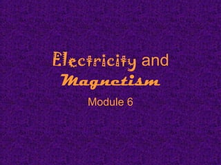 Electricity and
Magnetism
Module 6
 