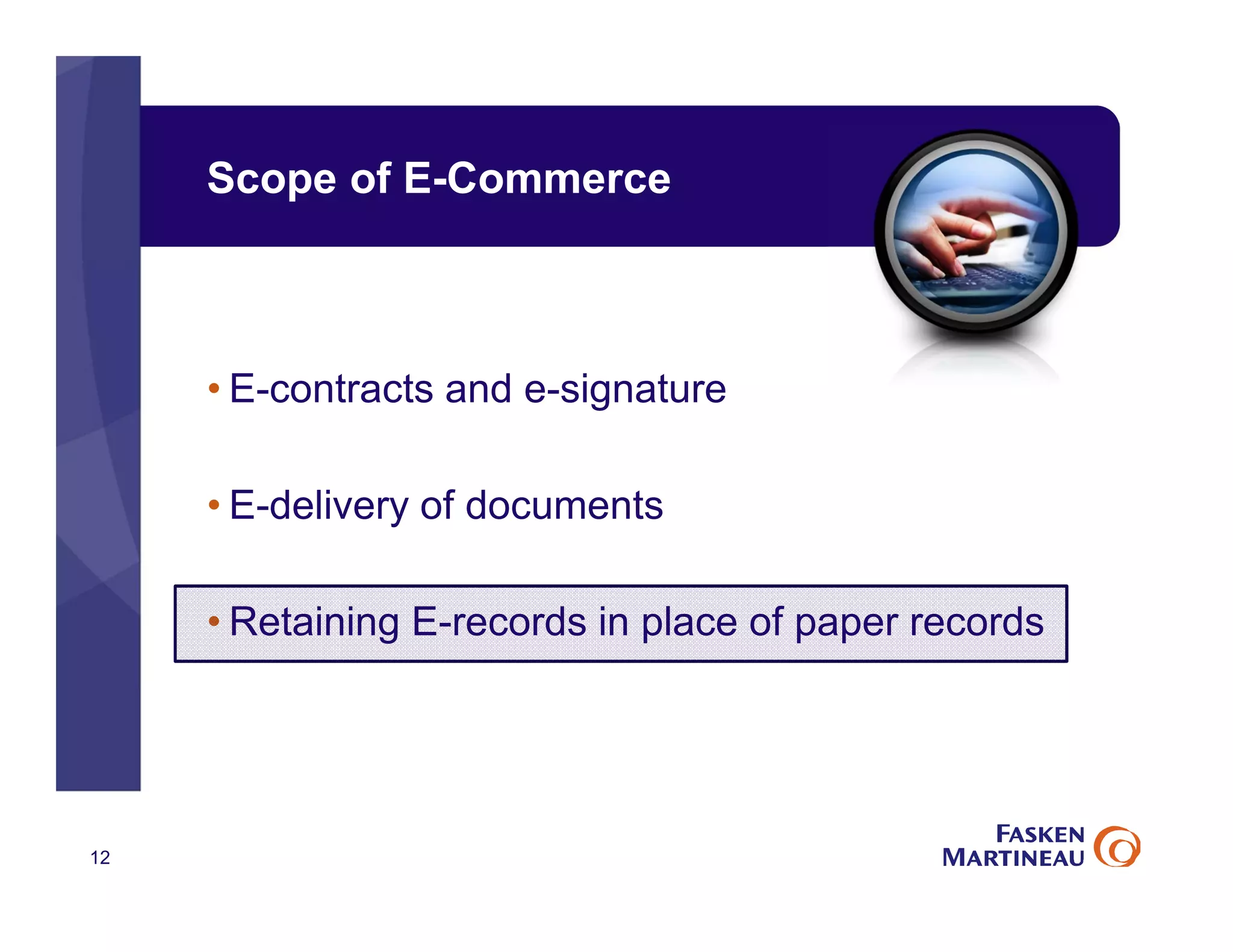 Scope of E-Commerce
• E-contracts and e-signature
• E-delivery of documents
• Retaining E-records in place of paper records
12
 