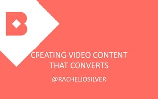 CREATING	VIDEO	CONTENT	
THAT	CONVERTS
@RACHELJOSILVER
 