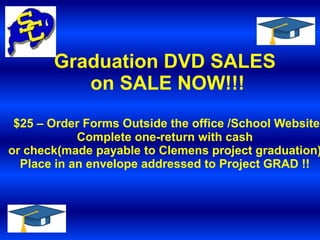 Graduation DVD SALES
          on SALE NOW!!!
 $25 – Order Forms Outside the office /School Website
            Complete one-return with cash
or check(made payable to Clemens project graduation)
  Place in an envelope addressed to Project GRAD !!
 