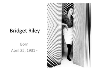 Bridget Riley
Born
April 25, 1931 -
 