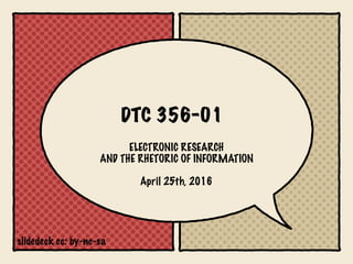 DTC 356-01
ELECTRONIC RESEARCH 
AND THE RHETORIC OF INFORMATION
April 25th, 2016
slidedeck cc: by-nc-sa
 